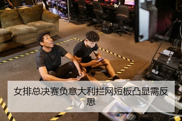 女排总决赛负意大利拦网短板凸显需反思